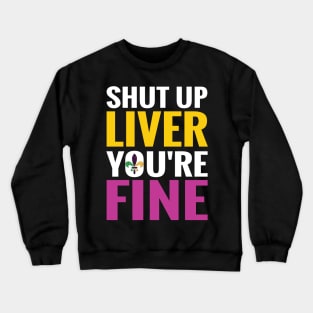 Shut Up Liver You Are Fine shirt Crewneck Sweatshirt